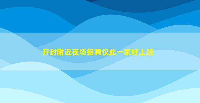 开封附近夜场招聘仅此一家好上班